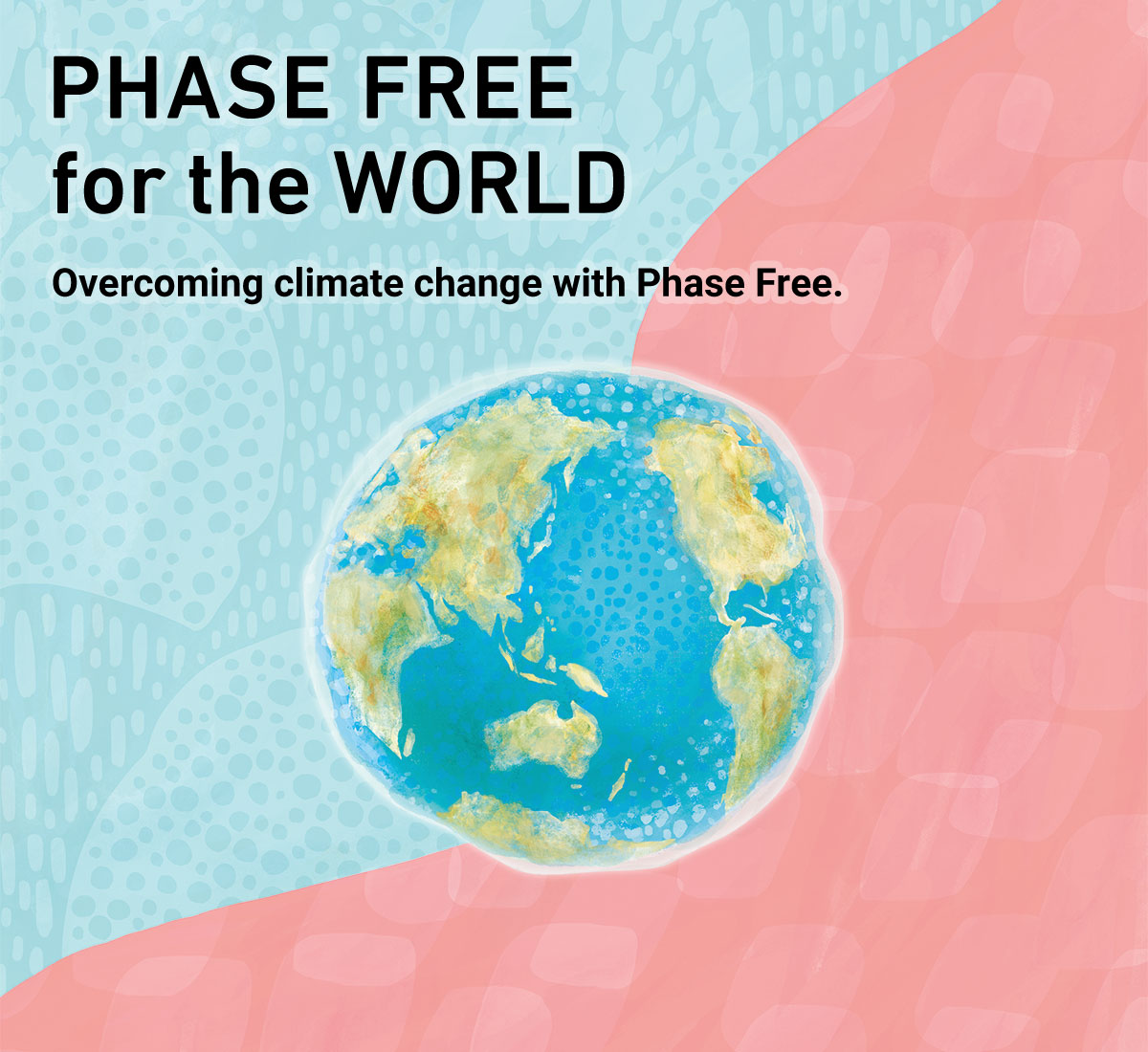 PHASE FREE for the WORLD | Overcoming climate change with Phase Free.